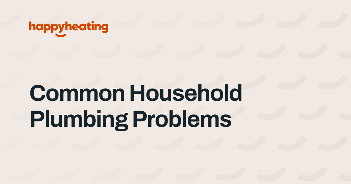 Common Household Plumbing Problems and How to Fix Them by The Happy Heating Co